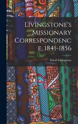 Livingstone's Missionary Correspondence, 1841-1856 by Livingstone, David 1813-1873
