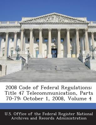 2008 Code of Federal Regulations: Title 47 Telecommunication, Parts 70-79: October 1, 2008, Volume 4 by U. S. Office of the Federal Register Nat