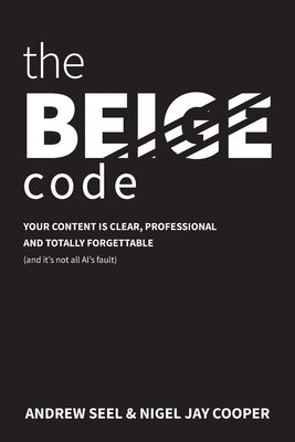 The Beige Code: Your content is clear, professional and totally forgettable (and it's not all Al's fault) by Seel, Andrew