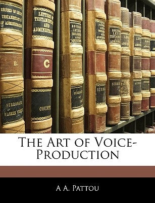 The Art of Voice-Production by Pattou, A. A.