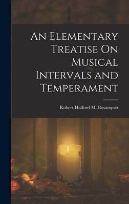 An Elementary Treatise On Musical Intervals and Temperament by Bosanquet, Robert Halford M.