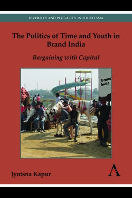 The Politics of Time and Youth in Brand India: Bargaining with Capital by Kapur, Jyotsna