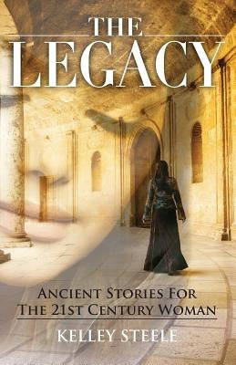 The Legacy: Ancient Stories for the 21st Century Woman by Steele, Kelley