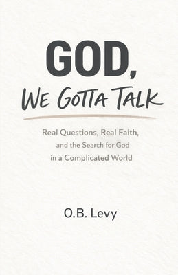 God, We Gotta Talk: Real Questions, Real Faith, and the Search for God in a Complicated World by Levy, O. B.