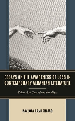 Essays on the Awareness of Loss in Contemporary Albanian Literature: Voices that Come from the Abyss by Shatro, Bavjola Gami