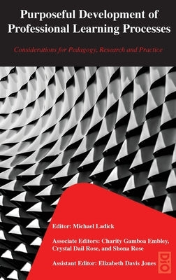 Purposeful Development of Professional Learning Processes: Considerations for Pedagogy, Research and Practice by Ladick, Michael