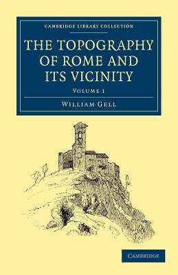 The Topography of Rome and Its Vicinity - Volume 1 by Gell, William