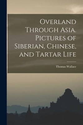 Overland Through Asia. Pictures of Siberian, Chinese, and Tartar Life by Knox, Thomas Wallace 1835-1896