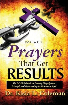 Prayers That Get Results: The DOERS Guide to Turning Tragedy into Triumph and Overcoming the Failures in Life! by Coleman, Kisia