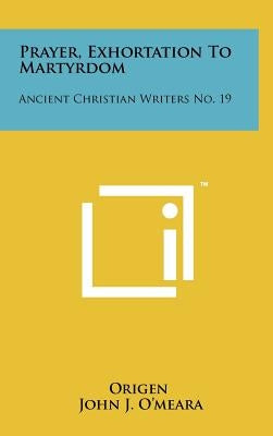 Prayer, Exhortation To Martyrdom: Ancient Christian Writers No. 19 by Origen