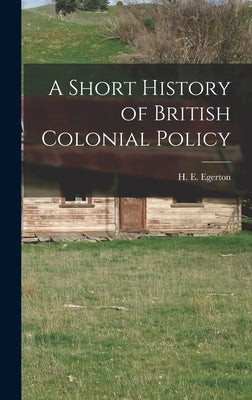 A Short History of British Colonial Policy by Egerton, H. E.