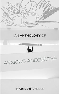 An Anthology of Anxious Anecdotes by Wells, Madison