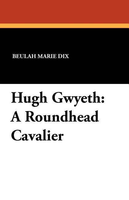 Hugh Gwyeth: A Roundhead Cavalier by Dix, Beulah Marie