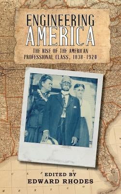 Engineering America: The Rise of the American Professional Class, 1838-1920 by Rhodes, Edward