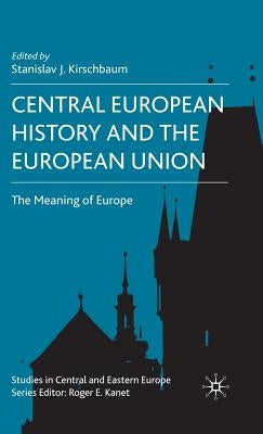 Central European History and the European Union: The Meaning of Europe by Kirschbaum, S.