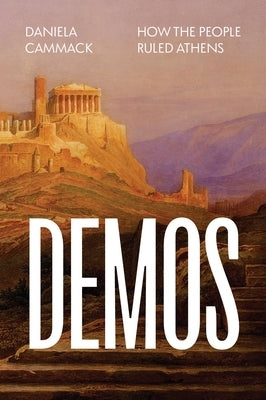 Demos: How the People Ruled Athens by Cammack, Daniela