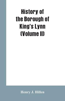 History of the Borough of King's Lynn (Volume II) by Hillen, Henry J.