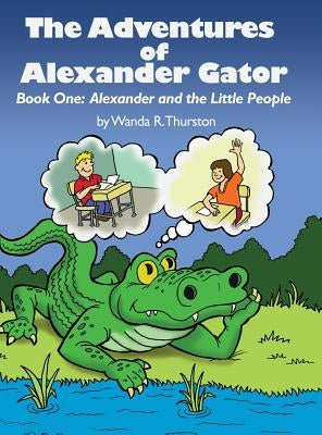 The Adventures of Alexander Gator: Book One: Alexander and the Little People by Thurston, Wanda R.