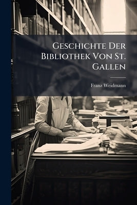Geschichte Der Bibliothek Von St. Gallen by Weidmann, Franz
