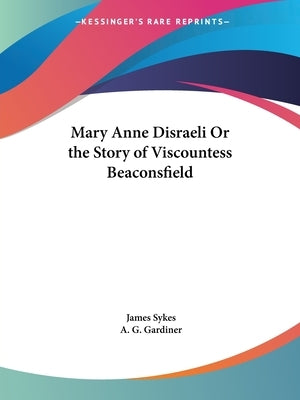 Mary Anne Disraeli Or the Story of Viscountess Beaconsfield by Sykes, James