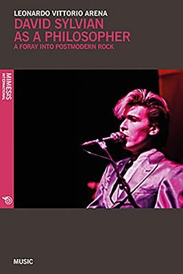 David Sylvian as a Philosopher: Forays in Postmodern Rock by Arena, Leonardo Vittorio
