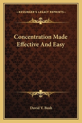 Concentration Made Effective And Easy by Bush, David V.