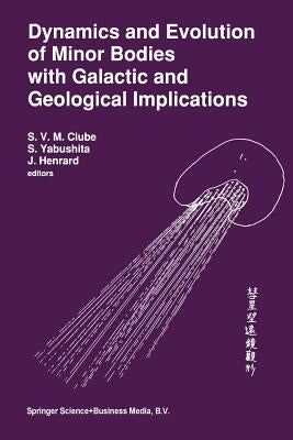 Dynamics and Evolution of Minor Bodies with Galactic and Geological Implications: Proceedings of the Conference Held in Kyoto, Japan from October 28 t by Clube, S. V. M.