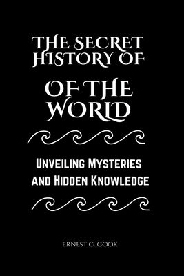 The Secret History of the World: Unveiling Mysteries and Hidden Knowledge by Cook, Ernest C.