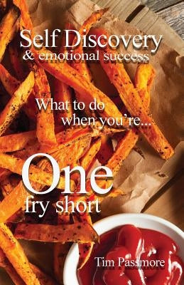 Self Discovery and Emotional Success: What to Do When You're One Fry Short by Passmore, Tim