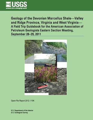 Geology of the Devonian Marcellus Shale?Valley and Ridge Province, Virginia and West Virginia? A Field Trip Guidebook for the American Association of by U. S. Department of the Interior