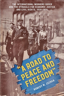 "A Road to Peace and Freedom": The International Workers Order and the Struggle for Economic Justice and Civil Rights, 1930-1954 by Zecker, Robert M.
