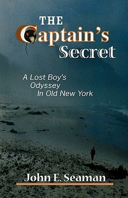 The Captain's Secret: A Lost Boy's Odyssey in Old New York by Seaman, John E.