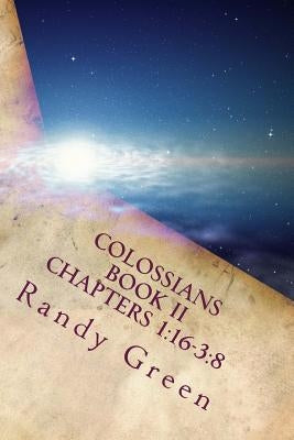 Colossians Book II: Chapters 1:16-3:8: Volume 17 of Heavenly Citizens in Earthly Shoes, An Exposition of the Scriptures for Disciples and by Green, Randy
