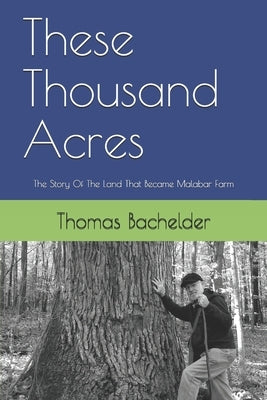 These Thousand Acres: The Story Of The Land That Became Malabar Farm by Bachelder, Thomas W.
