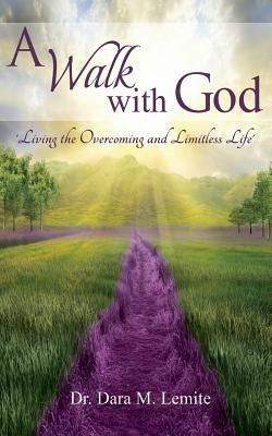 A Walk With God: : Living The Overcoming and Limitless Life by Lemite, Dara M.