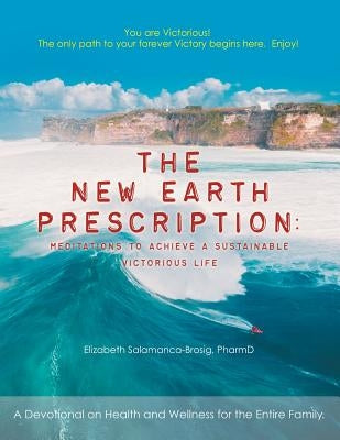The New Earth Prescription: Meditations to Achieve a Sustainable Victorious Life: A Devotional on Health and Wellness for the Entire Family. by Salamanca-Brosig Pharmd, Elizabeth