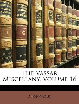 The Vassar Miscellany, Volume 16 by Anonymous