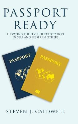 Passport Ready: Elevating the Level of Expectation in Self and Lesser in Others by Caldwell, Steven J.