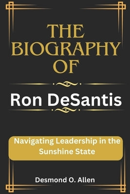 Ron DeSantis: Navigating Leadership in the Sunshine State by O. Allen, Desmond
