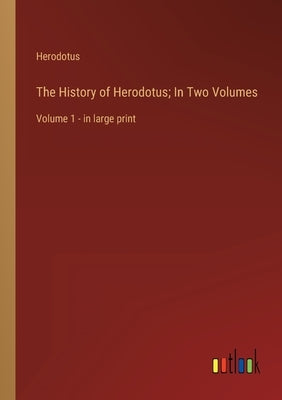 The History of Herodotus; In Two Volumes: Volume 1 - in large print by Herodotus