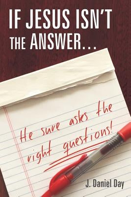 If Jesus Isn't the Answer... He Sure Asks the Right Questions! by Day, J. Daniel