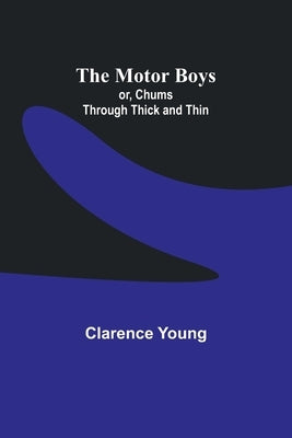The Motor Boys; or, Chums Through Thick and Thin by Young, Clarence