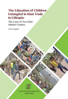 The Education of Children Entangled in Khat Trade in Ethiopia: The Case of Two Khat Market Centers by Negash, Girma