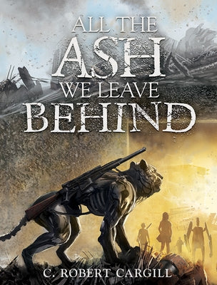 All the Ash We Leave Behind by Cargill, C. Robert