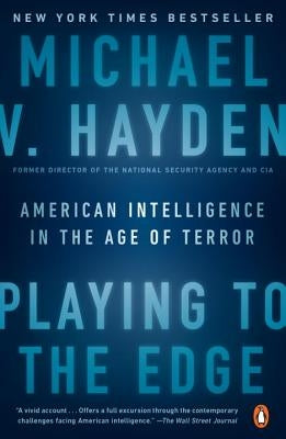 Playing to the Edge: American Intelligence in the Age of Terror by Hayden, Michael V.