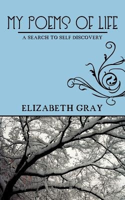 My Poems of Life: A Search to Self Discovery by Gray, Elizabeth