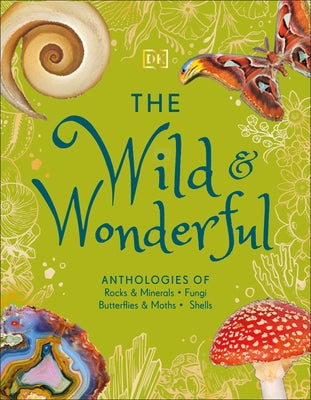 The Wild and Wonderful: Anthologies of Rocks & Minerals, Fungi, Butterflies & Moths and Shells by DK