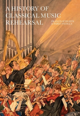 A History of Classical Music Rehearsal by Knights, Francis
