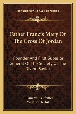 Father Francis Mary Of The Cross Of Jordan: Founder And First Superior General Of The Society Of The Divine Savior by Pfeiffer, P. Pancratius