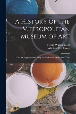 A History of the Metropolitan Museum of Art: With a Chapter on the Early Institutions of art in New York by Kent, Henry Watson